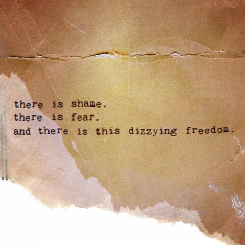 there is shame. there is fear. and there is this dizzying freedom.